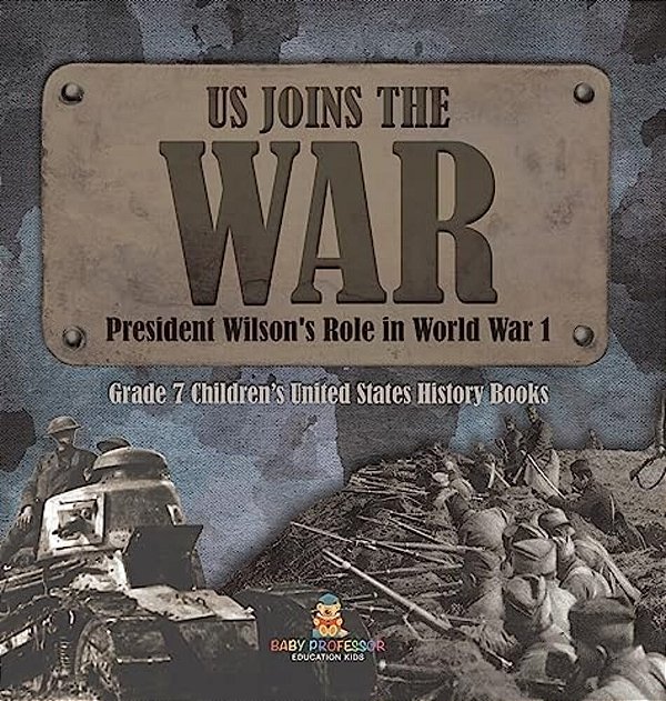 US Joins The War President Wilson's Role In World War 1 Grade 7 Children's United States History Books-..
