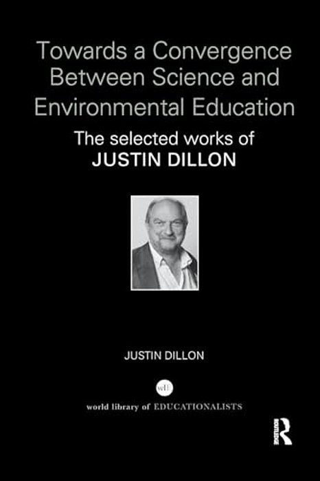 Towards A Convergence Between Science And Environmental Education: The Selected Works Of Justin Dillon-..