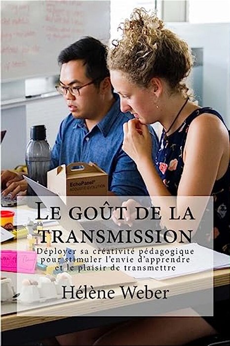 Le Goût De La Transmission: Déployer Sa Créativité Pédagogique Pour Stimuler L'Envie D'Apprendre Et Le Plaisir De Transmettre-..