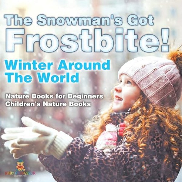 The Snowman's Got Frostbite! - Winter Around The World - Nature Books For Beginners Children's Nature Books-..