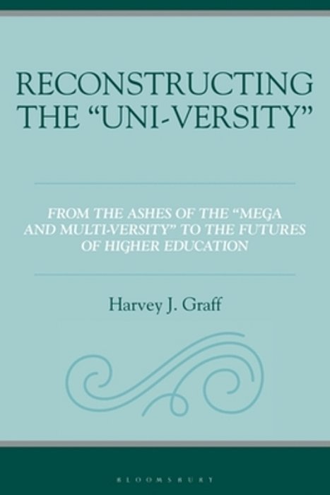 Reconstructing The "Uni-Versity": From The Ashes Of The "Mega- And Multi-Versity" To The Futures Of Higher Education-..