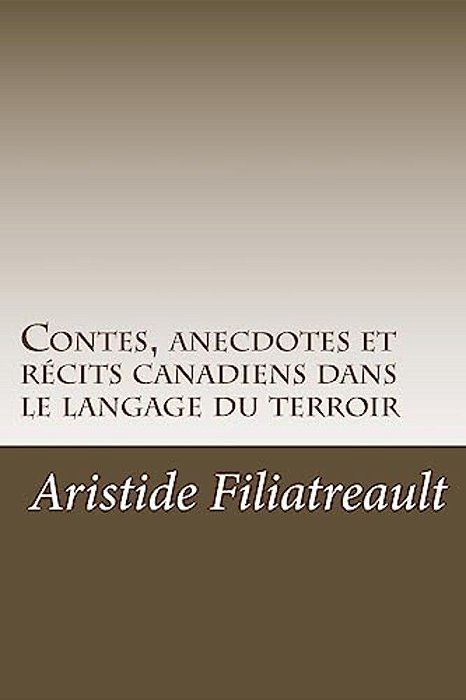 Contes, Anecdotes Et Récits Canadiens Dans Le Langage Du Terroir-..