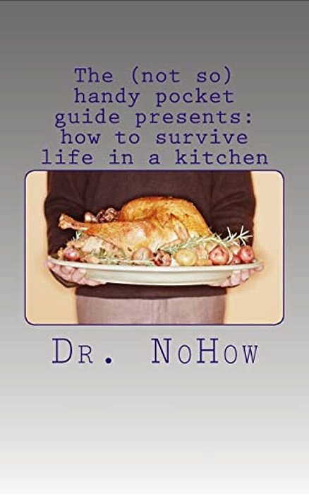 The (Not So) Handy Pocket Guide Presents: How To Survive Life In A Kitchen-..