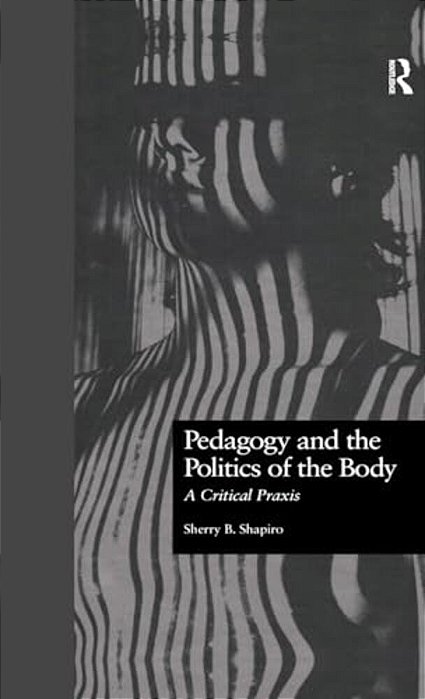 Pedagogy And The Politics Of The Body: A Critical Praxis-..