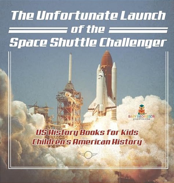 The Unfortunate Launch Of The Space Shuttle Challenger - US History Books For Kids Children's American History-..