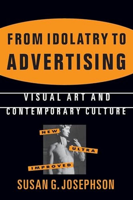 From Idolatry To Advertising: Visual Art And Contemporary Culture: Visual Art And Contemporary Culture-..