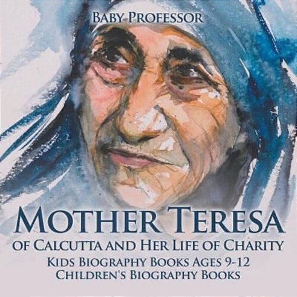 Mother Teresa Of Calcutta And Her Life Of Charity - Kids Biography Books Ages 9-12 Children's Biography Books-..