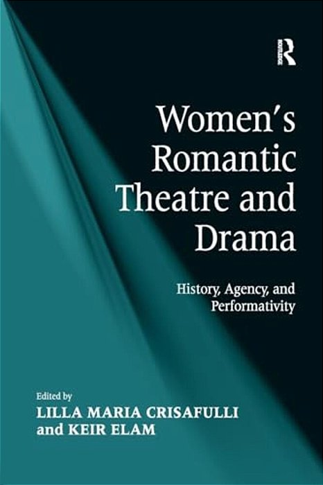 Women's Romantic Theatre And Drama: History, Agency, And Performativity-..