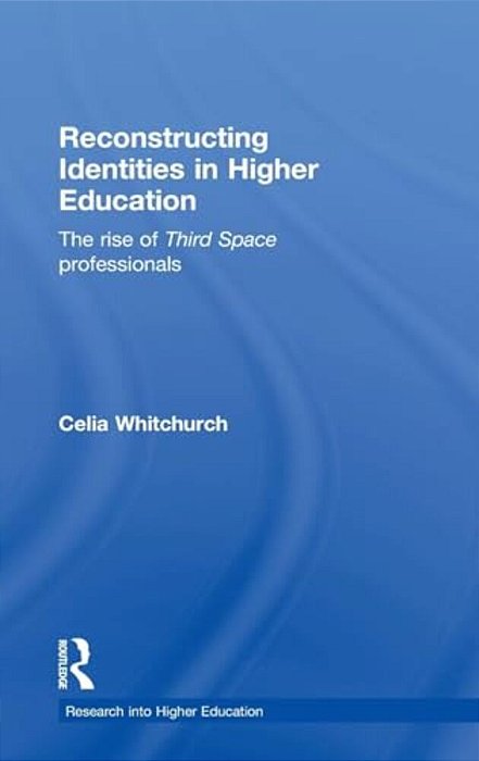 Reconstructing Identities In Higher Education: The Rise Of 'Third Space' Professionals-..