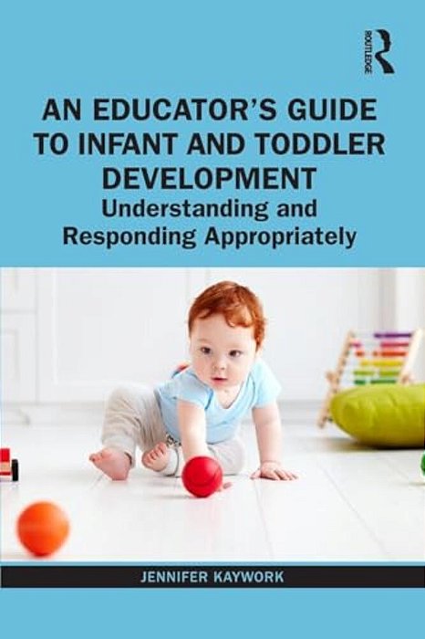 An Educator's Guide To Infant And Toddler Development: Understanding And Responding Appropriately-..
