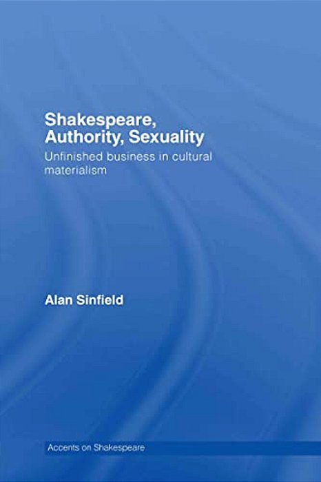 Shakespeare, Authority, Sexuality: Unfinished Business In Cultural Materialism-..