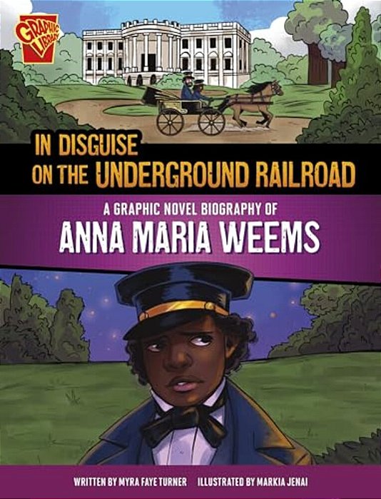 In Disguise On The Underground Railroad: A Graphic Novel Biography Of Anna Maria Weems-..