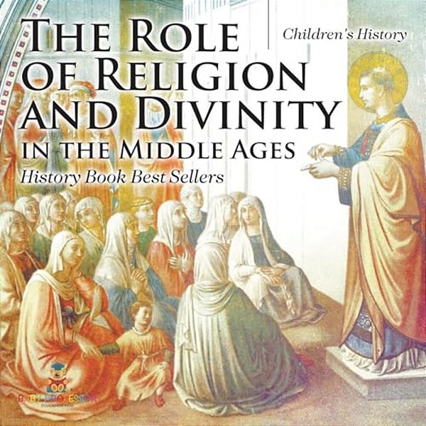 The Role Of Religion And Divinity In The Middle Ages - History Book Best Sellers Children's History-..