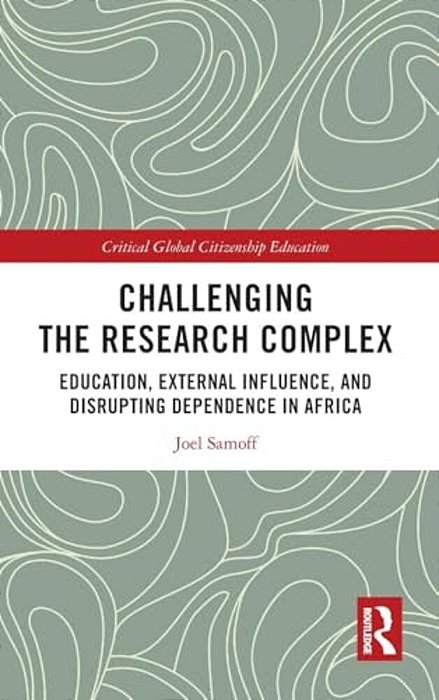 Challenging The Research Complex: Education, External Influence, And Disrupting Dependence In Africa-..