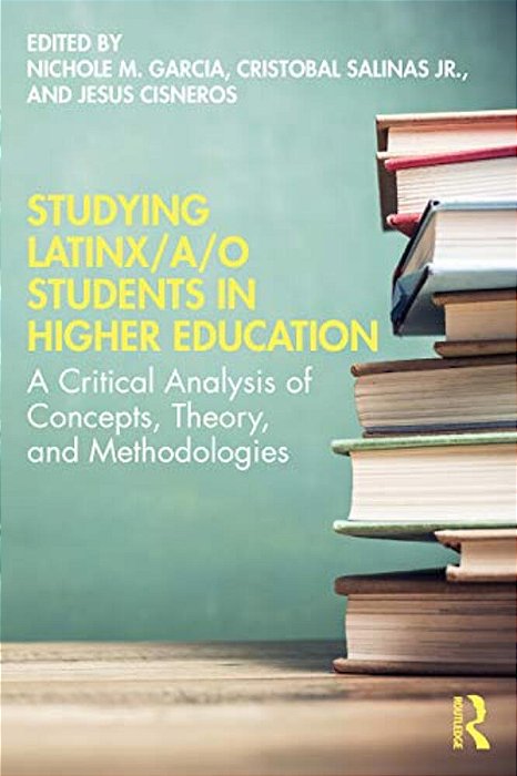 Studying Latinx/A/o Students In Higher Education: A Critical Analysis Of Concepts, Theory, And Methodologies-..