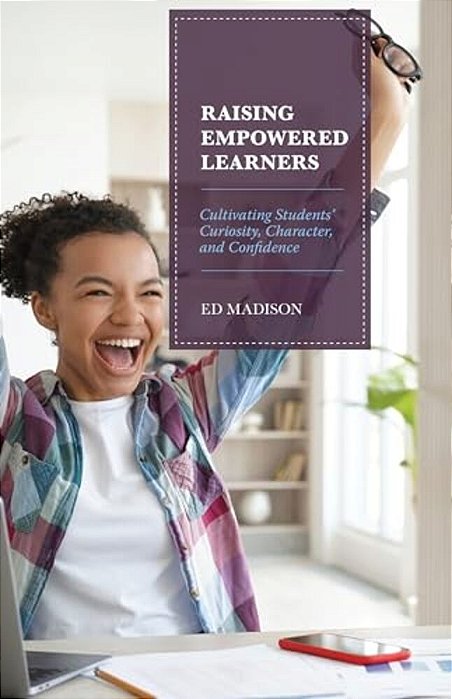 Raising Empowered Learners: Cultivating Students' Curiosity, Character, And Confidence-..