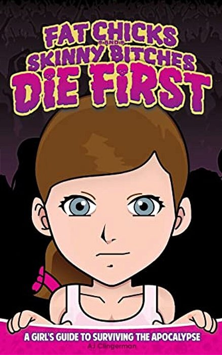 Fat Chicks And Skinny Bitches Die First: A Girl's Guide To Surviving The Apocalypse-..