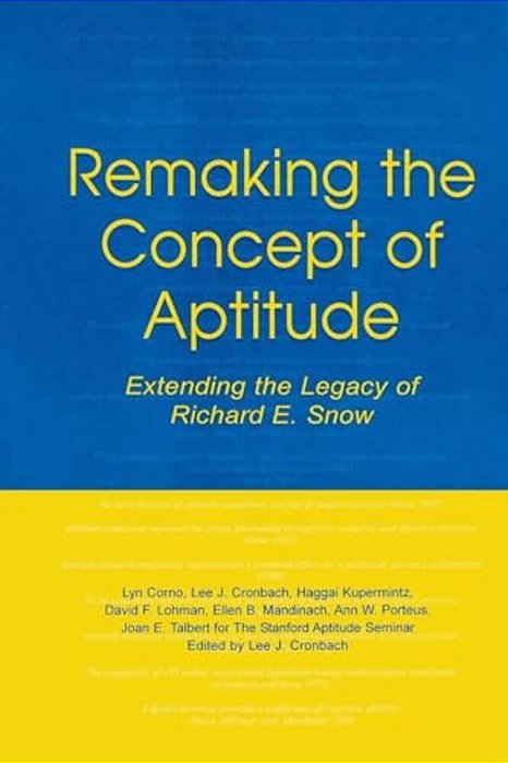 Remaking The Concept Of Aptitude: Extending The Legacy Of Richard E. Snow-..