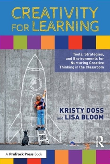 Creativity For Learning: Tools, Strategies, And Environments For Nurturing Creative Thinking In The Classroom-..