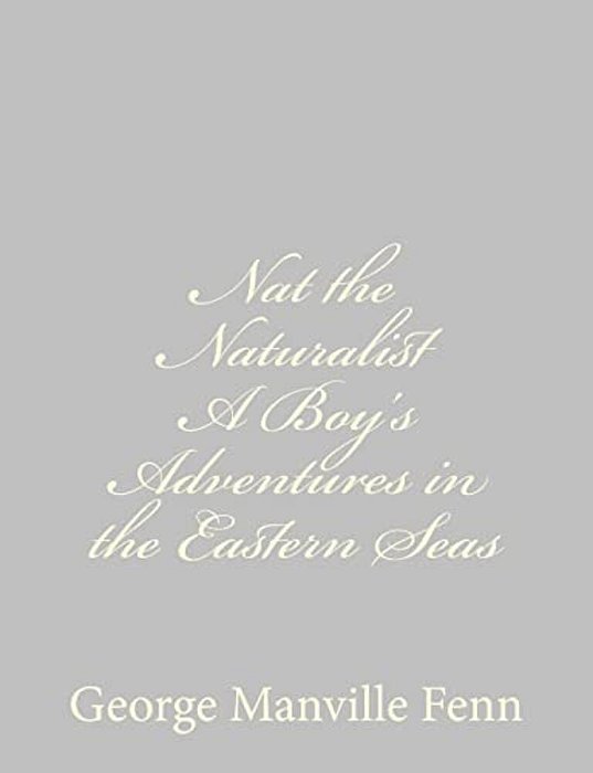 Nat The Naturalist A Boy's Adventures In The Eastern Seas-..