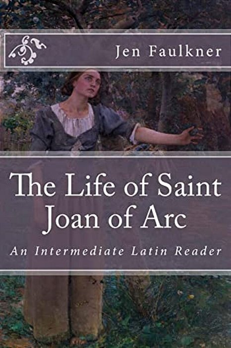 The Life Of Saint Joan Of Arc: An Intermediate Latin Reader-..
