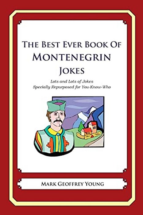 The Best Ever Book Of Montenegrin Jokes: Lots And Lots Of Jokes Specially Repurposed For You-Know-who-..