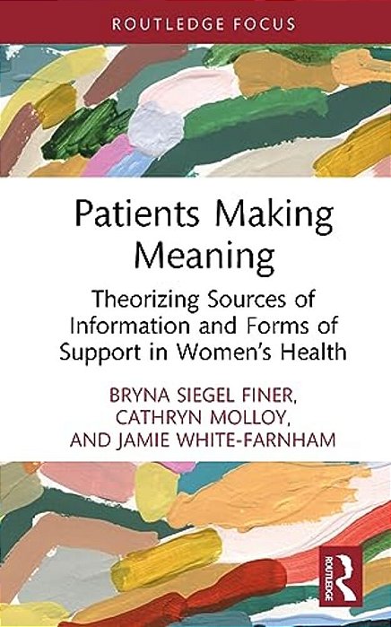Patients Making Meaning: Theorizing Sources Of Information And Forms Of Support In Women's Health-..