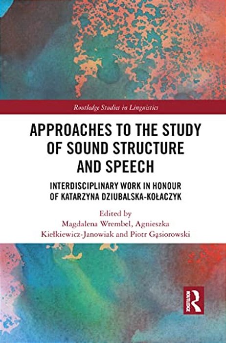 Approaches To The Study Of Sound Structure And Speech: Interdisciplinary Work In Honour Of Katarzyna Dziubalska-Kolaczyk-..