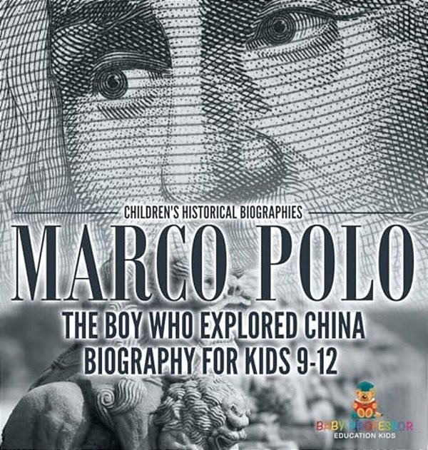 Marco Polo: The Boy Who Explored China Biography For Kids 9-12 Children's Historical Biographies-..