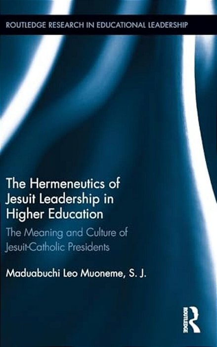 The Hermeneutics Of Jesuit Leadership In Higher Education: The Meaning And Culture Of Catholic-Jesuit Presidents-..