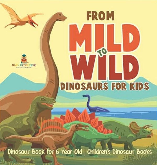 From Mild To Wild, Dinosaurs For Kids - Dinosaur Book For 6-Year-old Children's Dinosaur Books-..