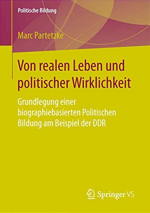 Von Realen Leben Und Politischer Wirklichkeit: Grundlegung Einer Biographiebasierten Politischen Bildung Am Beispiel Der Ddr-..