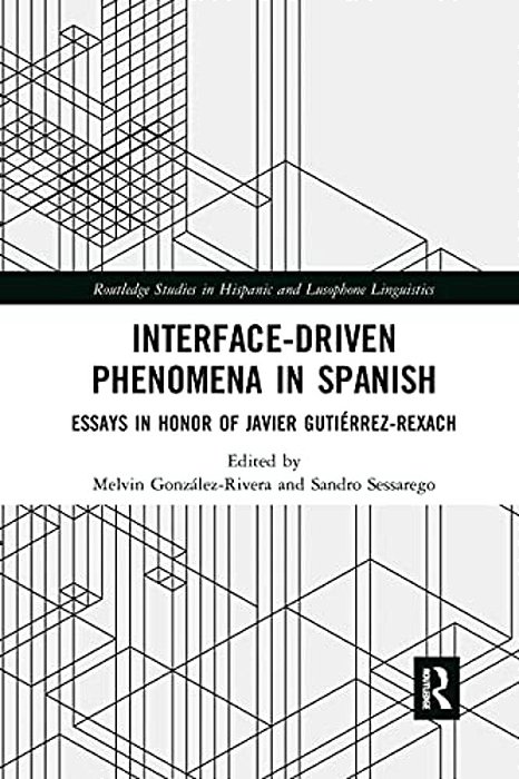 Interface-Driven Phenomena In Spanish: Essays In Honor Of Javier Gutiérrez-Rexach-..