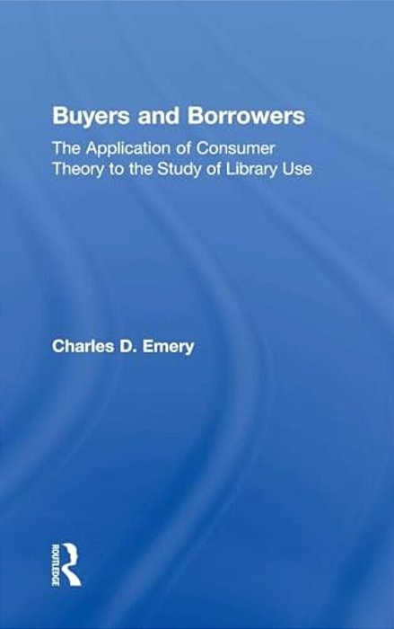 Buyers And Borrowers: The Application Of Consumer Theory To The Study Of Library Use-..