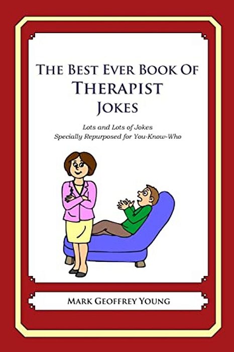 The Best Ever Book Of Therapist Jokes: Lots And Lots Of Jokes Specially Repurposed For You-Know-who-..