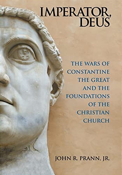 Imperator, Deus: The Wars Of Constantine The Great And The Foundations Of The Christian Church-..