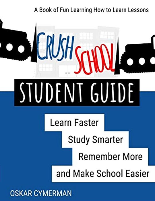 Crush School Student Guide: Learn Faster, Study Smarter, Remember More, And Make School Easier-..
