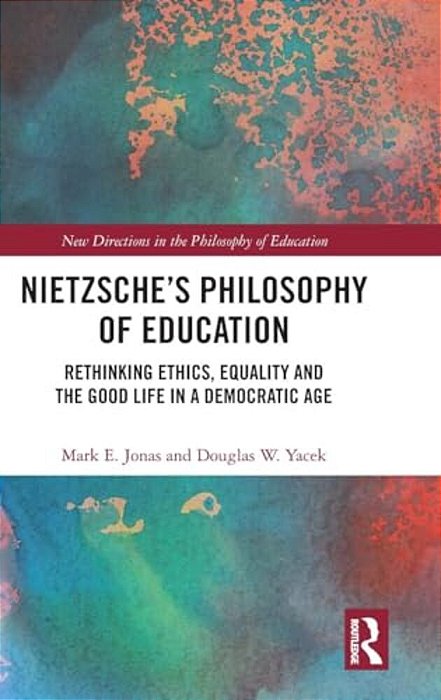 Nietzsche's Philosophy Of Education: Rethinking Ethics, Equality And The Good Life In A Democratic Age-..