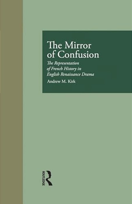 The Mirror Of Confusion: The Representation Of French History In English Renaissance Drama-..