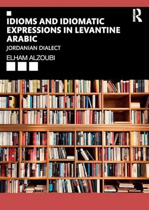 Idioms And Idiomatic Expressions In Levantine Arabic: Jordanian Dialect-..