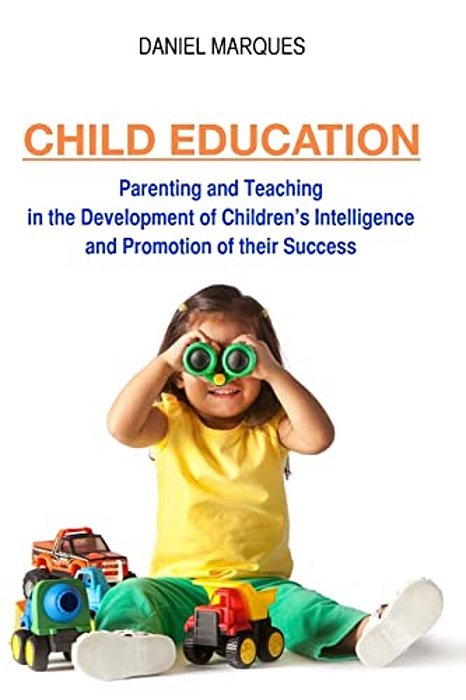 Child Education: Parenting And Teaching In The Development Of Children's Intelligence And Promotion Of Their Success-..