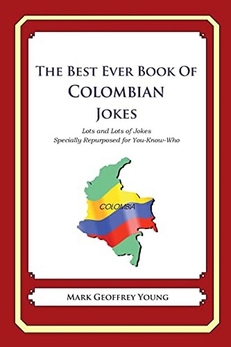 The Best Ever Book Of Colombian Jokes: Lots And Lots Of Jokes Specially Repurposed For You-Know-who-..
