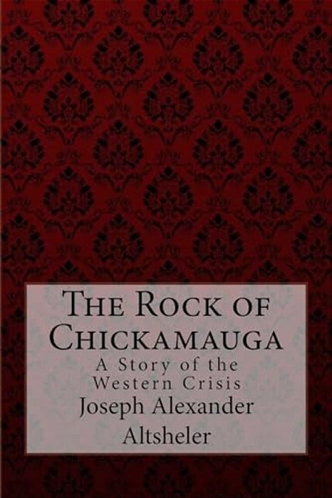 The Rock Of Chickamauga A Story Of The Western Crisis Joseph Alexander Altsheler-..