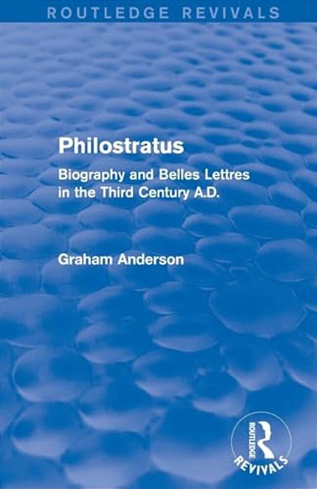 Philostratus (Routledge Revivals): Biography And Belles Lettres In The Third Century A. D. -..