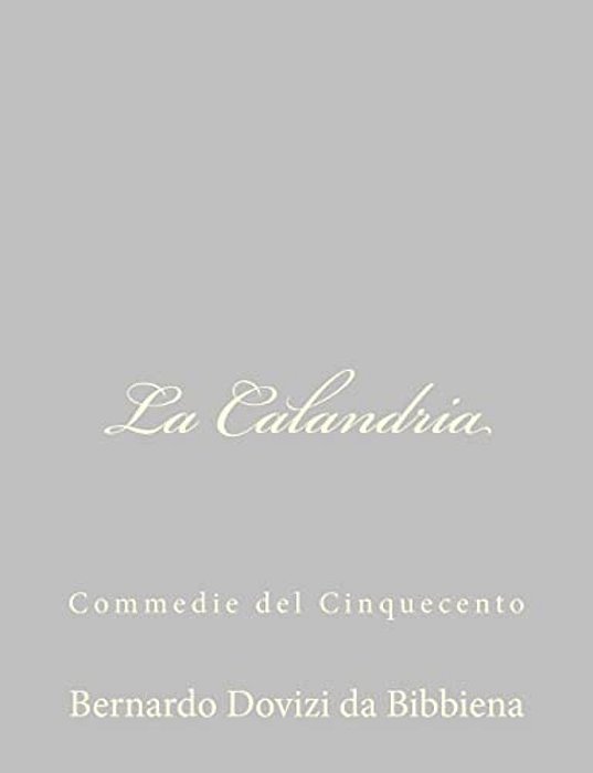 La Calandria: Commedie Del Cinquecento-..