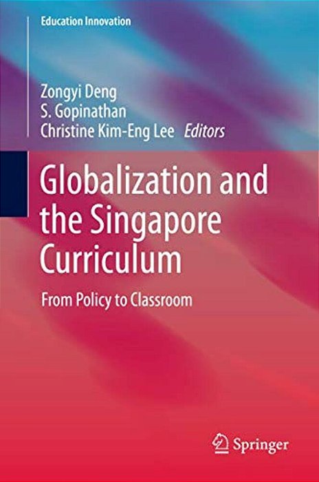 Globalization And The Singapore Curriculum: From Policy To Classroom-..