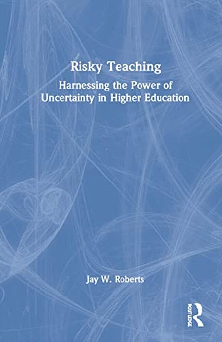 Risky Teaching: Harnessing The Power Of Uncertainty In Higher Education-..