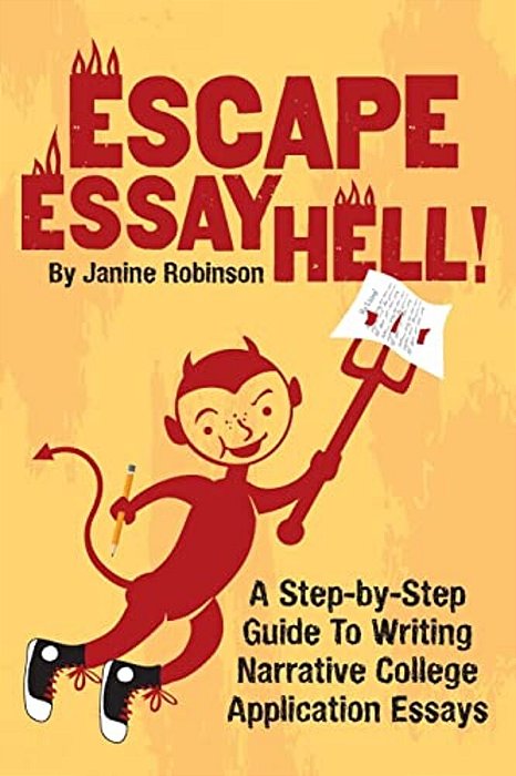 Escape Essay Hell!: A Step-By-step Guide To Writing Narrative College Application Essays-..