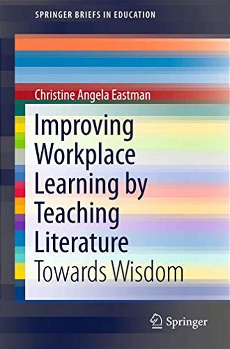 Improving Workplace Learning By Teaching Literature: Towards Wisdom-..