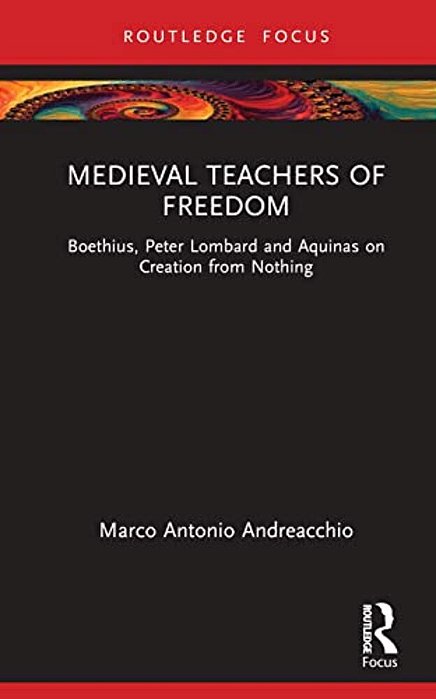 Medieval Teachers Of Freedom: Boethius, Peter Lombard And Aquinas On Creation From Nothing-..